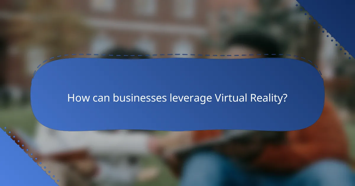 How can businesses leverage Virtual Reality?