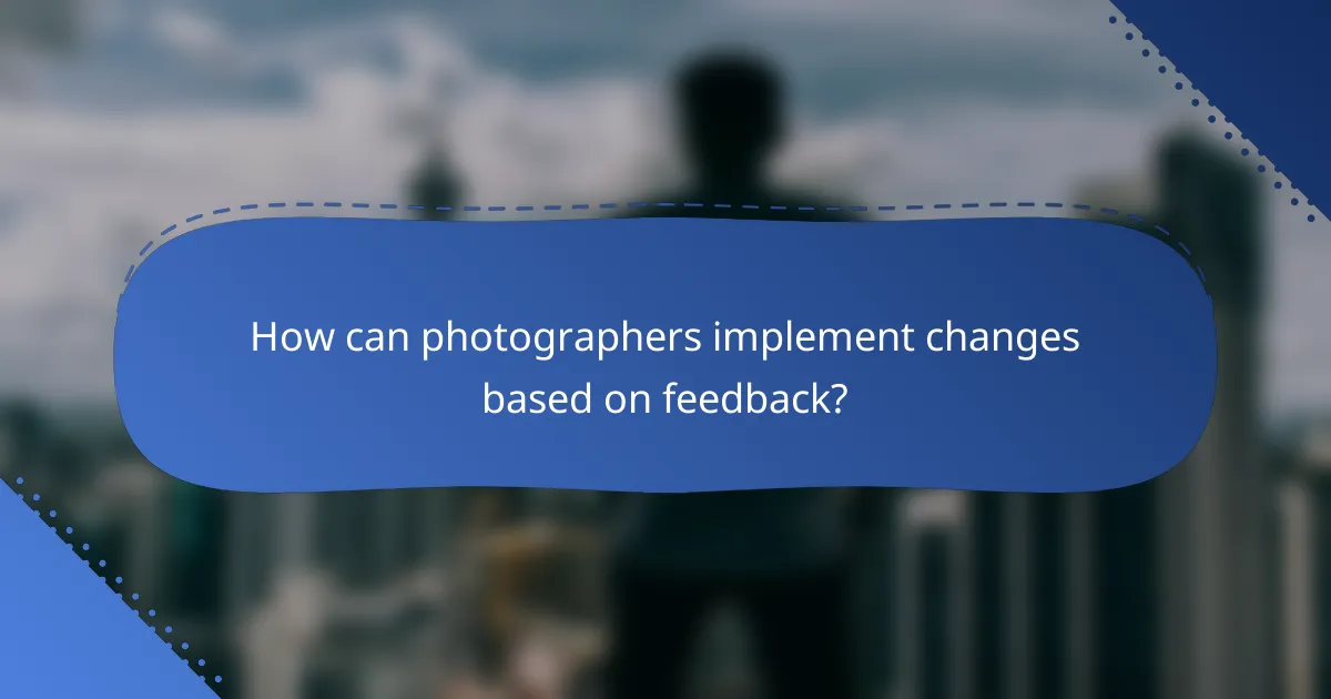 How can photographers implement changes based on feedback?