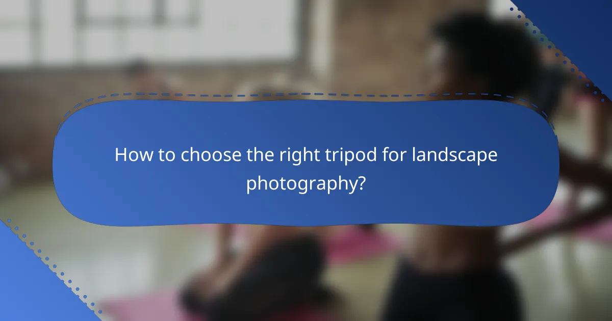 How to choose the right tripod for landscape photography?