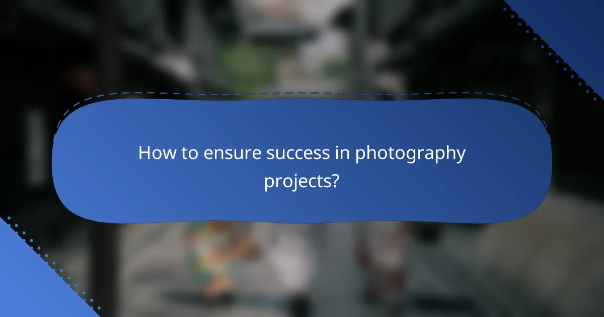 How to ensure success in photography projects?