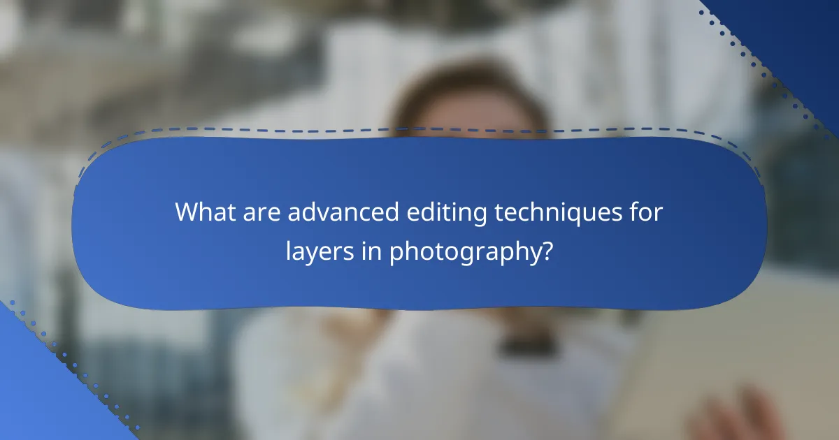 What are advanced editing techniques for layers in photography?