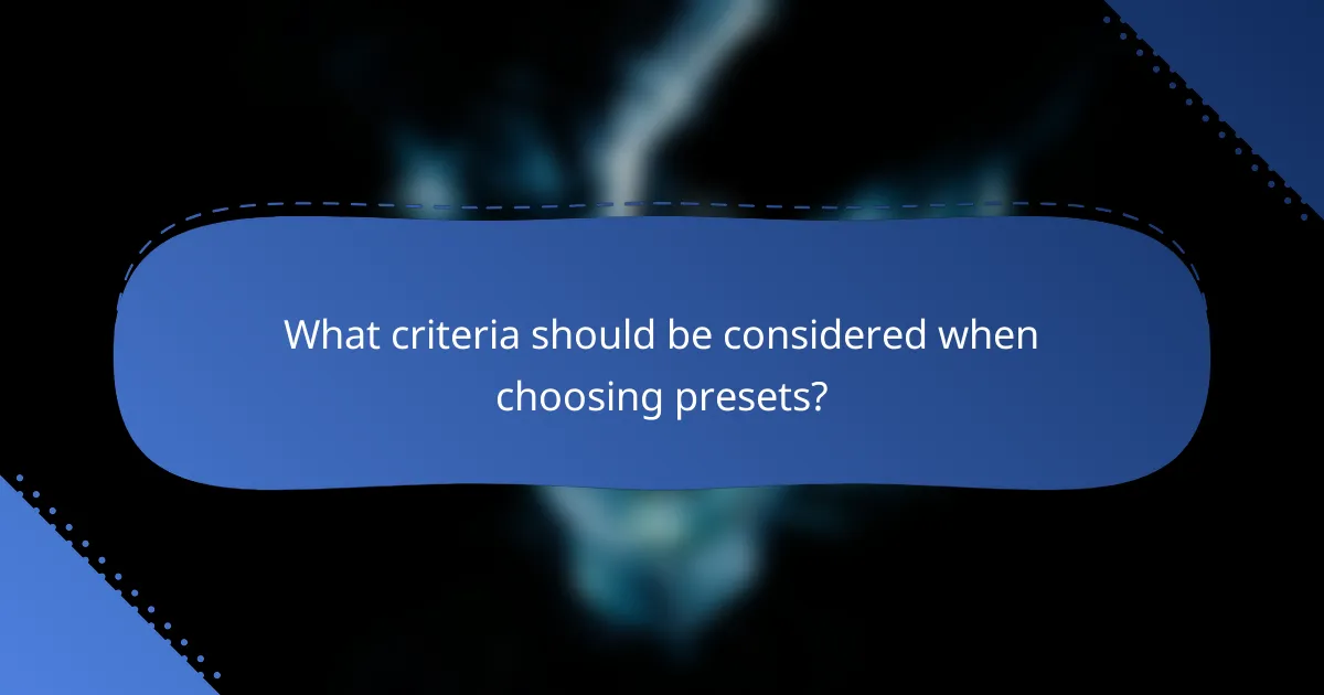 What criteria should be considered when choosing presets?