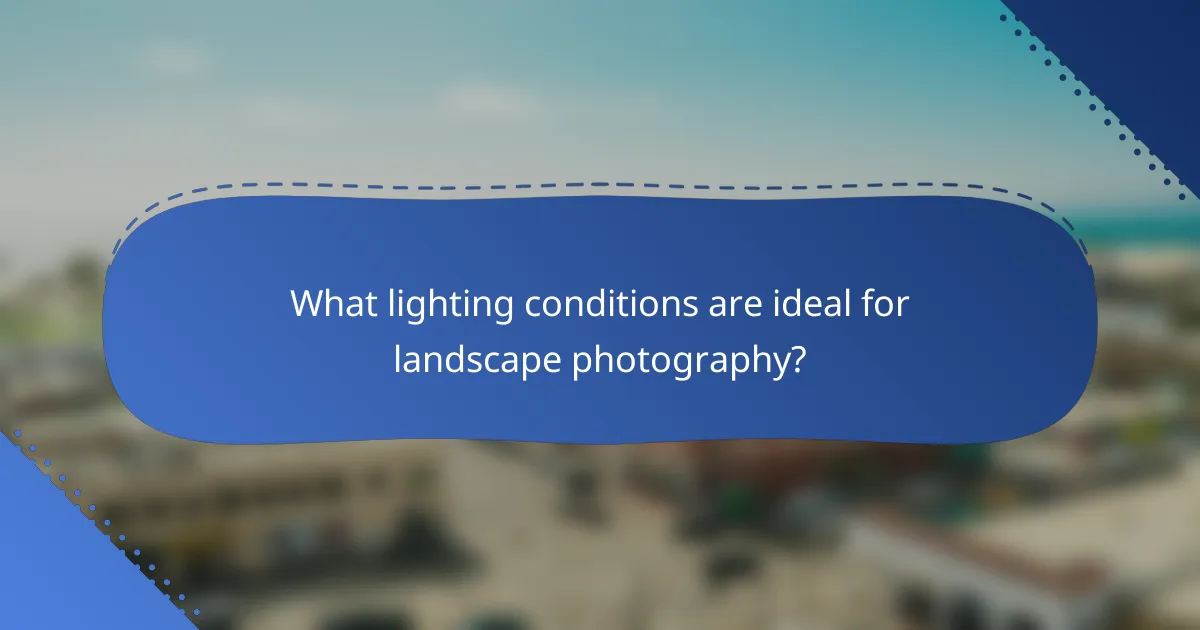 What lighting conditions are ideal for landscape photography?