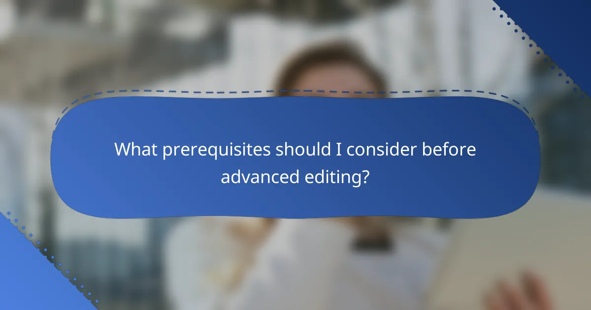 What prerequisites should I consider before advanced editing?