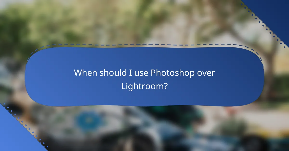 When should I use Photoshop over Lightroom?